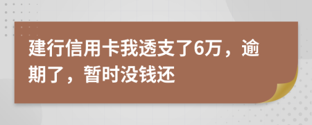 建行信用卡我透支了6万，逾期了，暂时没钱还