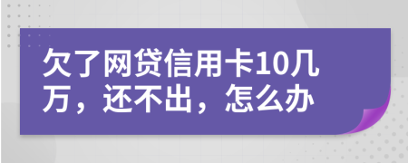 欠了网贷信用卡10几万，还不出，怎么办