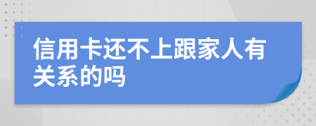 信用卡还不上跟家人有关系的吗