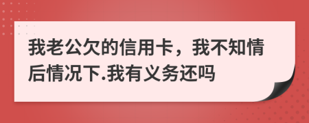我老公欠的信用卡，我不知情后情况下.我有义务还吗
