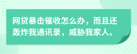 网贷暴击催收怎么办，而且还轰炸我通讯录，威胁我家人。