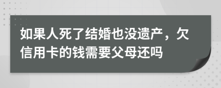 如果人死了结婚也没遗产，欠信用卡的钱需要父母还吗