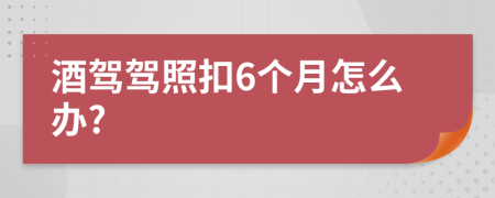 酒驾驾照扣6个月怎么办?