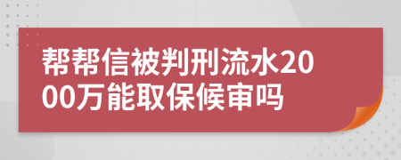 帮帮信被判刑流水2000万能取保候审吗