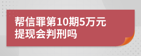 帮信罪第10期5万元提现会判刑吗