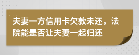 夫妻一方信用卡欠款未还，法院能是否让夫妻一起归还