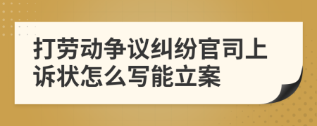 打劳动争议纠纷官司上诉状怎么写能立案