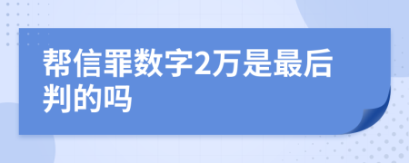 帮信罪数字2万是最后判的吗