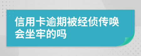 信用卡逾期被经侦传唤会坐牢的吗