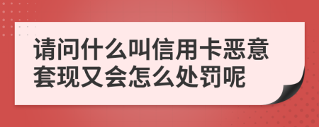 请问什么叫信用卡恶意套现又会怎么处罚呢