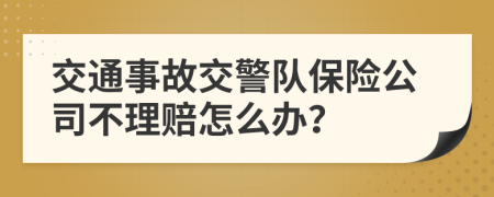 交通事故交警队保险公司不理赔怎么办？