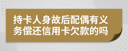 持卡人身故后配偶有义务偿还信用卡欠款的吗