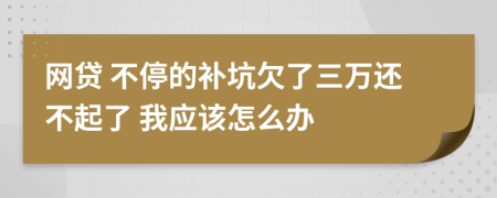 网贷 不停的补坑欠了三万还不起了 我应该怎么办