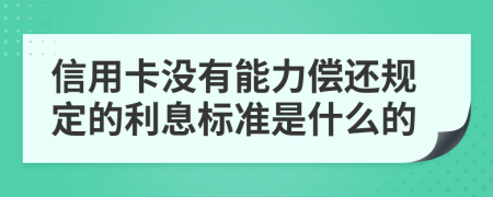 信用卡没有能力偿还规定的利息标准是什么的