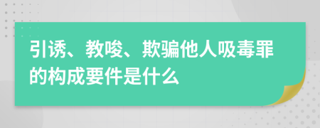 引诱、教唆、欺骗他人吸毒罪的构成要件是什么