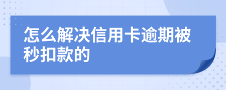 怎么解决信用卡逾期被秒扣款的
