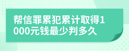 帮信罪累犯累计取得1000元钱最少判多久