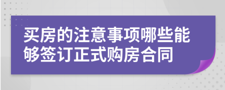 买房的注意事项哪些能够签订正式购房合同