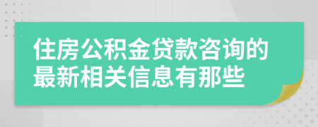 住房公积金贷款咨询的最新相关信息有那些