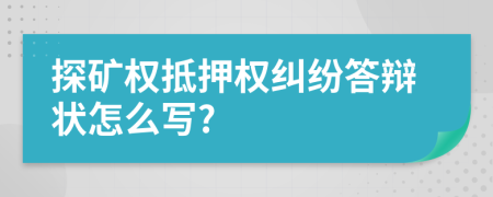 探矿权抵押权纠纷答辩状怎么写?