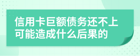 信用卡巨额债务还不上可能造成什么后果的