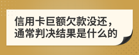 信用卡巨额欠款没还，通常判决结果是什么的