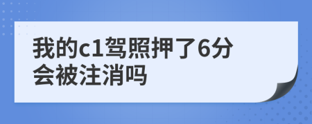 我的c1驾照押了6分会被注消吗