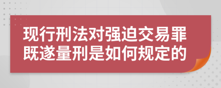 现行刑法对强迫交易罪既遂量刑是如何规定的