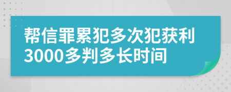 帮信罪累犯多次犯获利3000多判多长时间