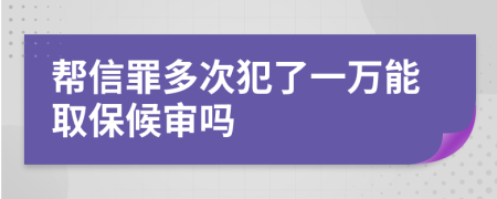帮信罪多次犯了一万能取保候审吗