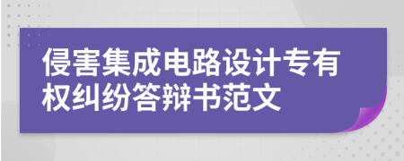 侵害集成电路设计专有权纠纷答辩书范文