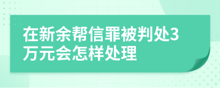 在新余帮信罪被判处3万元会怎样处理