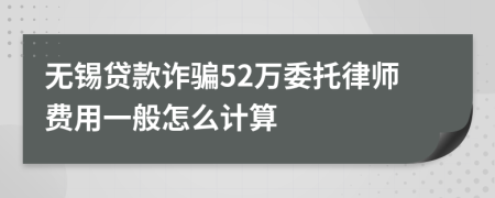 无锡贷款诈骗52万委托律师费用一般怎么计算