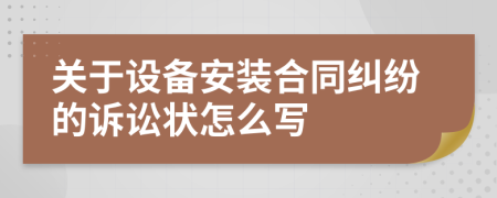 关于设备安装合同纠纷的诉讼状怎么写