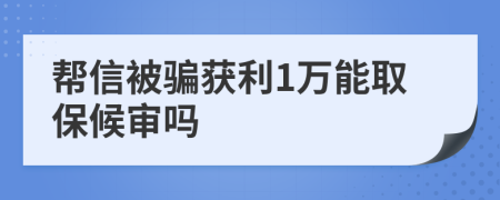 帮信被骗获利1万能取保候审吗