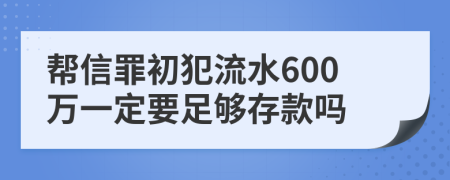 帮信罪初犯流水600万一定要足够存款吗