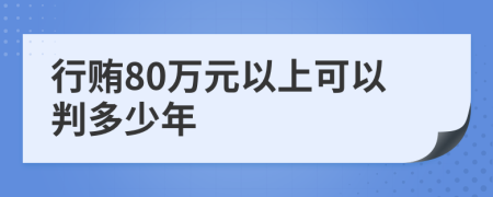 行贿80万元以上可以判多少年