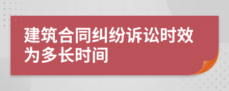 建筑合同纠纷诉讼时效为多长时间