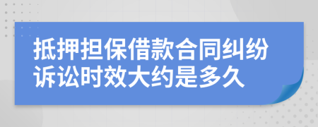 抵押担保借款合同纠纷诉讼时效大约是多久