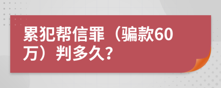 累犯帮信罪（骗款60万）判多久？