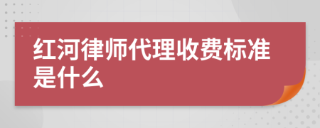 红河律师代理收费标准是什么