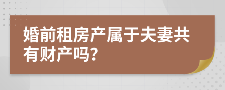 婚前租房产属于夫妻共有财产吗？