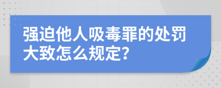 强迫他人吸毒罪的处罚大致怎么规定？