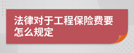 法律对于工程保险费要怎么规定