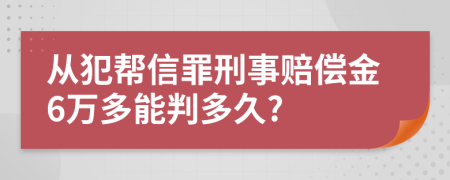 从犯帮信罪刑事赔偿金6万多能判多久?