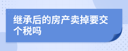 继承后的房产卖掉要交个税吗