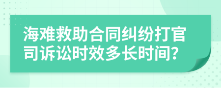 海难救助合同纠纷打官司诉讼时效多长时间？