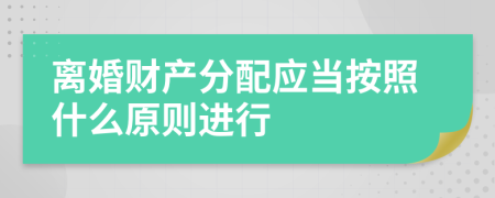 离婚财产分配应当按照什么原则进行