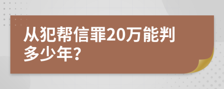 从犯帮信罪20万能判多少年？