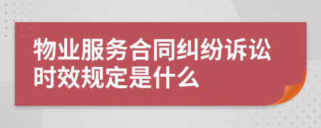 物业服务合同纠纷诉讼时效规定是什么